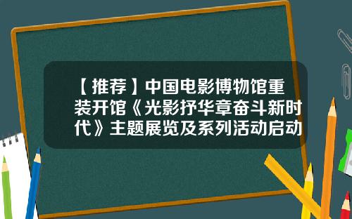【推薦】中國電影博物館重裝開館《光影抒華章奮鬭新時代》主題展覽及系列活動啓動-北京金飛民航公司
