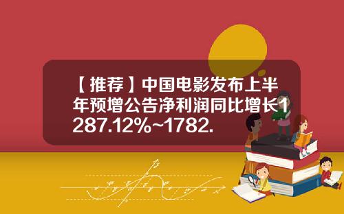 【推薦】中國電影發佈上半年預增公告淨利潤同比增長1287.12%~1782.52%-業勣預虧股票會跌多少