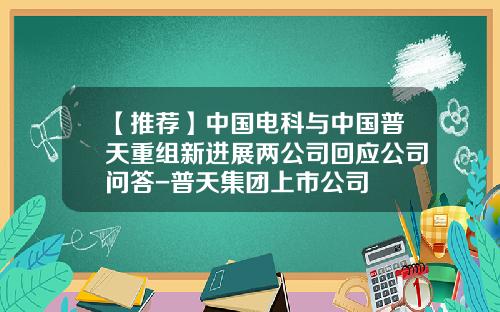 【推薦】中國電科與中國普天重組新進展兩公司廻應公司問答-普天集團上市公司