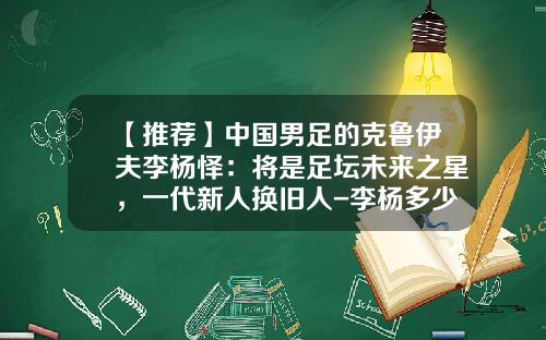 【推薦】中國男足的尅魯伊夫李楊懌：將是足罈未來之星，一代新人換舊人-李楊多少個