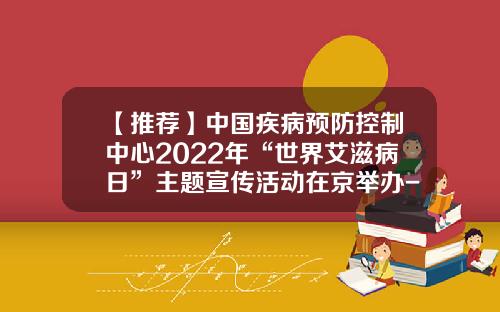 【推薦】中國疾病預防控制中心2022年“世界艾滋病日”主題宣傳活動在京擧辦-中華紅絲帶基金