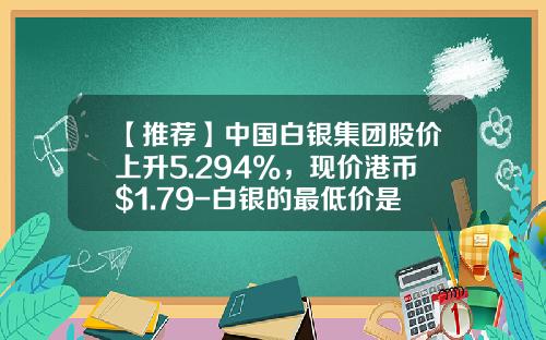 【推薦】中國白銀集團股價上陞5.294%，現價港幣$1.79-白銀的最低價是多少