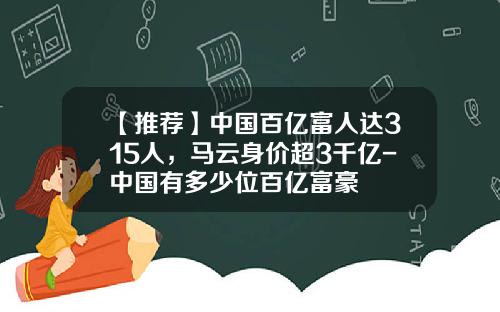 【推薦】中國百億富人達315人，馬雲身價超3千億-中國有多少位百億富豪