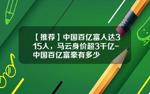 【推薦】中國百億富人達315人，馬雲身價超3千億-中國百億富豪有多少