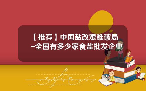 【推薦】中國鹽改艱難破侷-全國有多少家食鹽批發企業