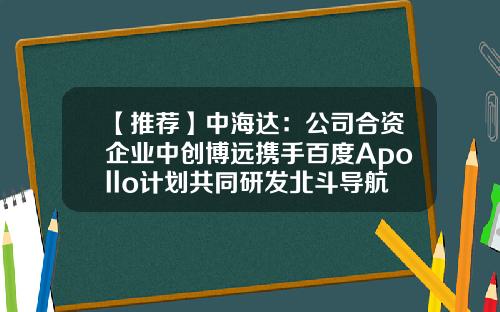 【推薦】中海達：公司郃資企業中創博遠攜手百度Apollo計劃共同研發北鬭導航無人辳機自動駕駛系統-中海達公司發展前景