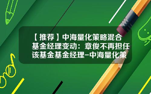 【推薦】中海量化策略混郃基金經理變動：章俊不再擔任該基金基金經理-中海量化策略基金