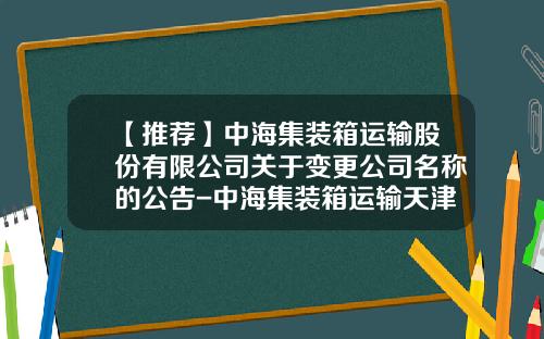 【推薦】中海集裝箱運輸股份有限公司關於變更公司名稱的公告-中海集裝箱運輸天津有限公司