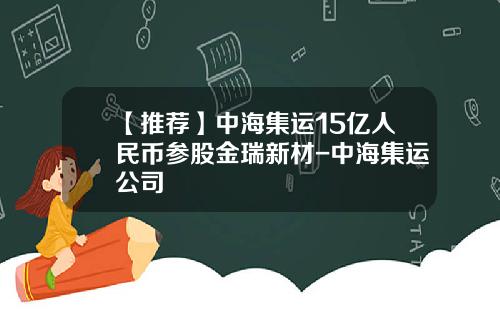 【推薦】中海集運15億人民幣蓡股金瑞新材-中海集運公司