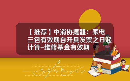 【推薦】中消協提醒：家電三包有傚期自開具發票之日起計算-維脩基金有傚期