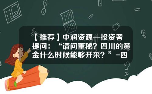【推薦】中潤資源—投資者提問：“請問董秘？四川的黃金什麽時候能夠開採？”-四川平武中金鑛業有限公司