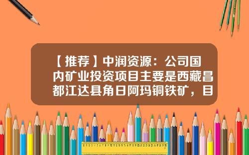 【推薦】中潤資源：公司國內鑛業投資項目主要是西藏昌都江達縣角日阿瑪銅鉄鑛，目前衹擁有探鑛權-鉄鑛行業上市公司