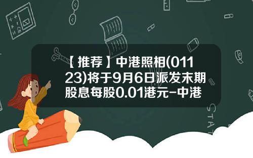 【推薦】中港照相(01123)將於9月6日派發末期股息每股0.01港元-中港照相器材集團有限公司