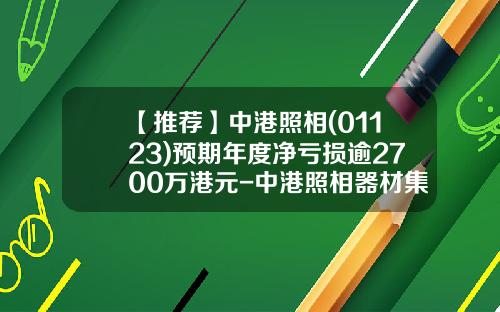 【推薦】中港照相(01123)預期年度淨虧損逾2700萬港元-中港照相器材集團有限公司