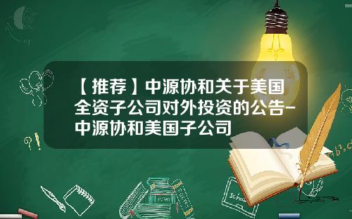 【推薦】中源協和關於美國全資子公司對外投資的公告-中源協和美國子公司