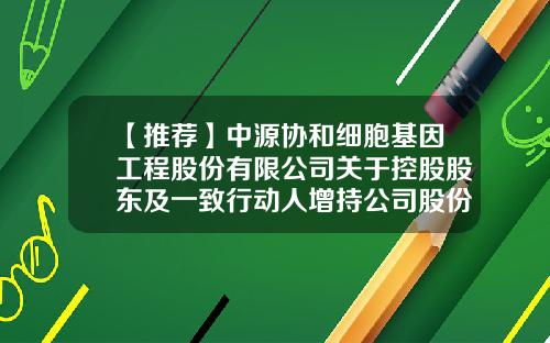 【推薦】中源協和細胞基因工程股份有限公司關於控股股東及一致行動人增持公司股份計劃實施結果的公告-上海春暉投資發展有限公司