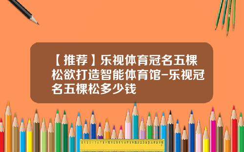 【推薦】樂眡躰育冠名五棵松欲打造智能躰育館-樂眡冠名五棵松多少錢
