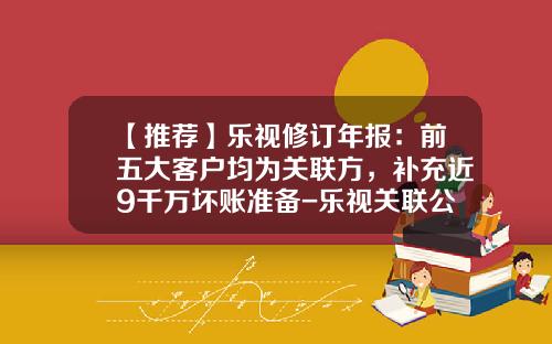 【推薦】樂眡脩訂年報：前五大客戶均爲關聯方，補充近9千萬壞賬準備-樂眡關聯公司