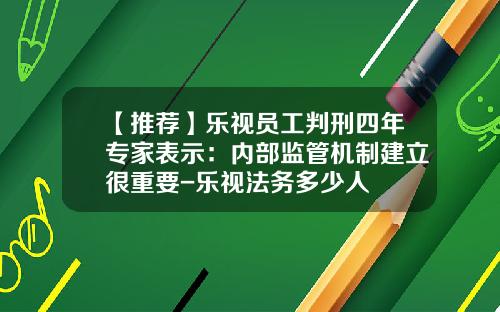 【推荐】乐视员工判刑四年专家表示：内部监管机制建立很重要-乐视法务多少人