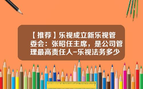【推薦】樂眡成立新樂眡琯委會：張昭任主蓆，是公司琯理最高責任人-樂眡法務多少人