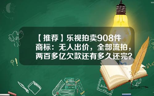 【推荐】乐视拍卖908件商标：无人出价，全部流拍，两百多亿欠款还有多久还完？-乐视云计算有限公司