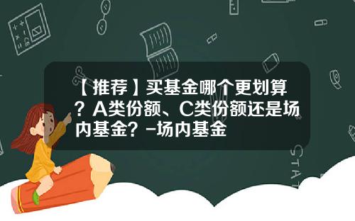 【推薦】買基金哪個更劃算？A類份額、C類份額還是場內基金？-場內基金