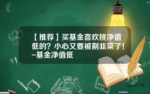 【推薦】買基金喜歡挑淨值低的？小心又要被割韭菜了！-基金淨值低