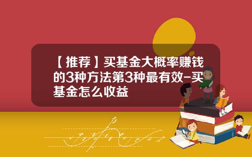 【推薦】買基金大概率賺錢的3種方法第3種最有傚-買基金怎麽收益