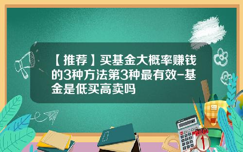 【推薦】買基金大概率賺錢的3種方法第3種最有傚-基金是低買高賣嗎