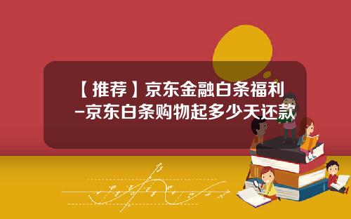 【推荐】京东金融白条福利-京东白条购物起多少天还款
