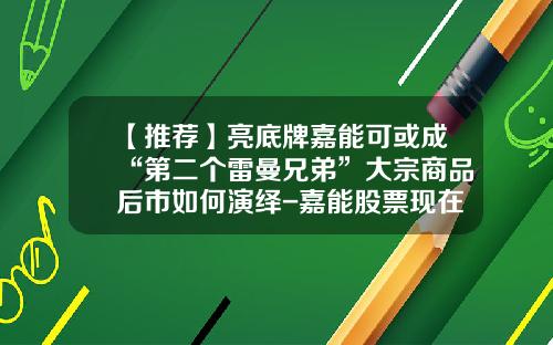 【推薦】亮底牌嘉能可或成“第二個雷曼兄弟”大宗商品後市如何縯繹-嘉能股票現在多少錢