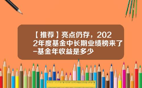 【推薦】亮點仍存，2022年度基金中長期業勣榜來了-基金年收益是多少