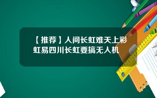 【推荐】人间长虹难天上彩虹易四川长虹要搞无人机