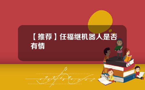 【推薦】任福繼機器人是否有情