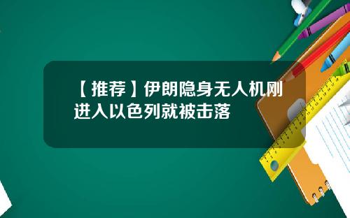 【推薦】伊朗隱身無人機剛進入以色列就被擊落