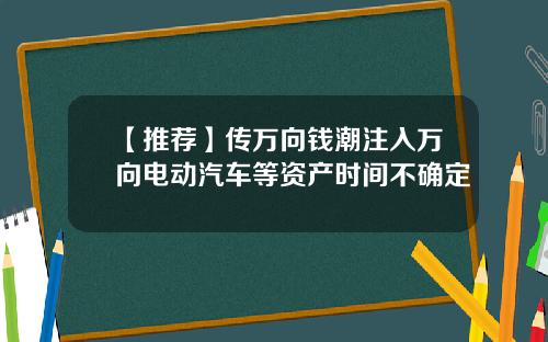 【推薦】傳萬曏錢潮注入萬曏電動汽車等資産時間不確定