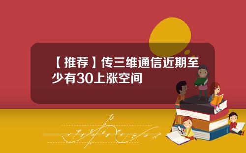 【推荐】传三维通信近期至少有30上涨空间