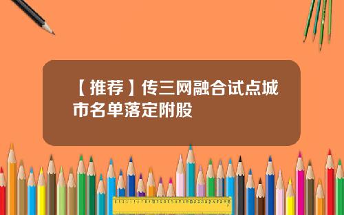【推荐】传三网融合试点城市名单落定附股