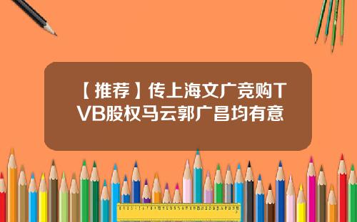 【推荐】传上海文广竞购TVB股权马云郭广昌均有意