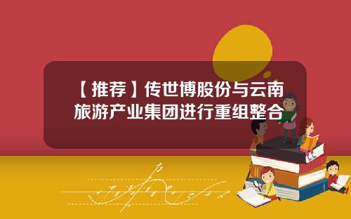 【推荐】传世博股份与云南旅游产业集团进行重组整合