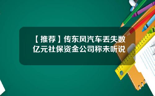 【推荐】传东风汽车丢失数亿元社保资金公司称未听说