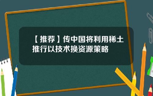 【推薦】傳中國將利用稀土推行以技術換資源策略