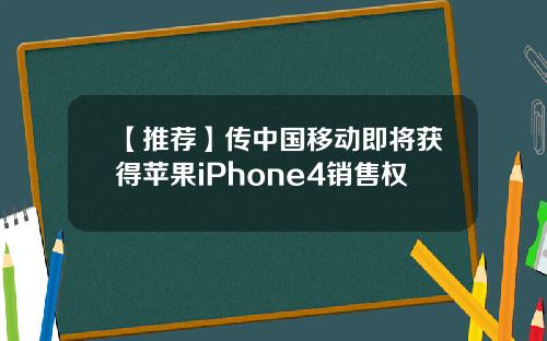 【推荐】传中国移动即将获得苹果iPhone4销售权