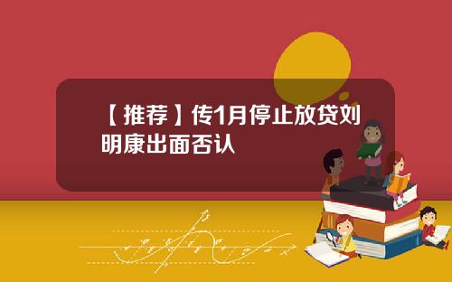 【推荐】传1月停止放贷刘明康出面否认
