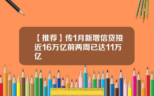【推荐】传1月新增信贷接近16万亿前两周已达11万亿