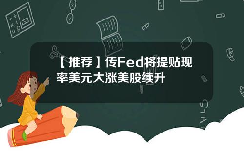 【推荐】传Fed将提贴现率美元大涨美股续升