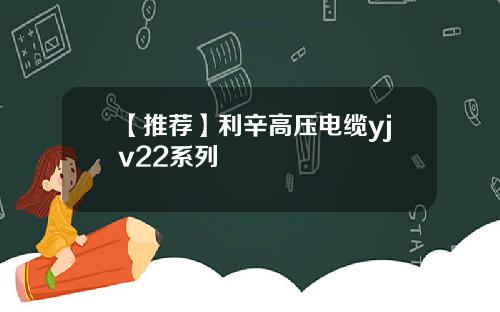 【推薦】利辛高壓電纜yjv22系列