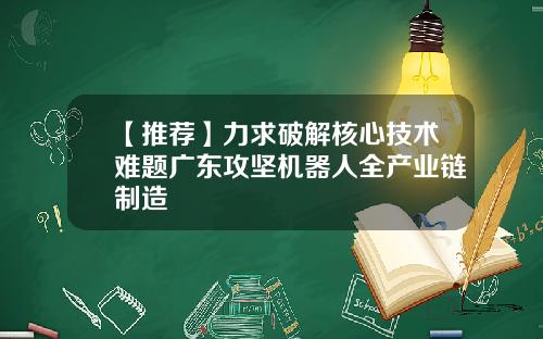 【推荐】力求破解核心技术难题广东攻坚机器人全产业链制造