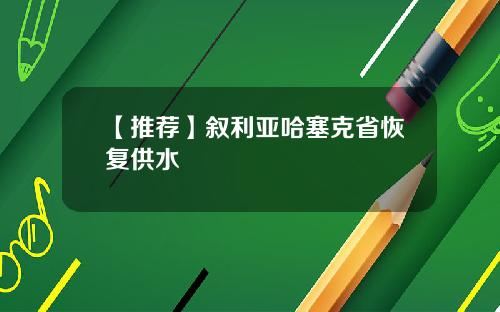 【推荐】叙利亚哈塞克省恢复供水