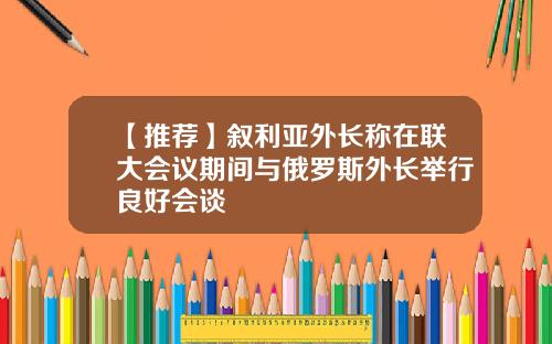 【推薦】敘利亞外長稱在聯大會議期間與俄羅斯外長擧行良好會談